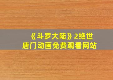 《斗罗大陆》2绝世唐门动画免费观看网站