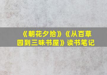 《朝花夕拾》《从百草园到三味书屋》读书笔记