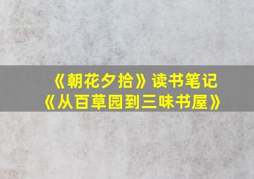 《朝花夕拾》读书笔记《从百草园到三味书屋》