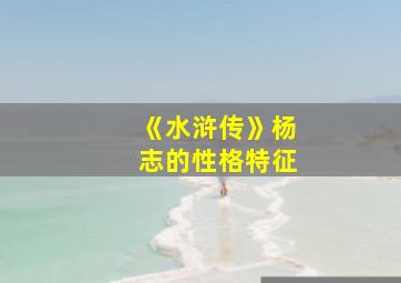 《水浒传》杨志的性格特征