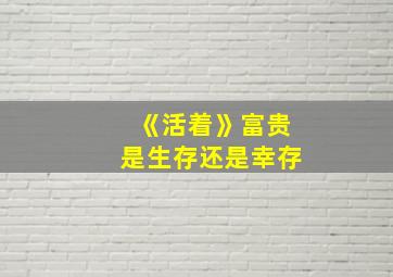 《活着》富贵是生存还是幸存