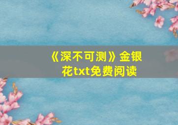 《深不可测》金银花txt免费阅读