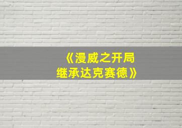 《漫威之开局继承达克赛德》