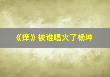 《痒》被谁唱火了杨坤