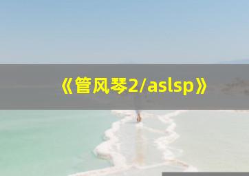 《管风琴2/aslsp》