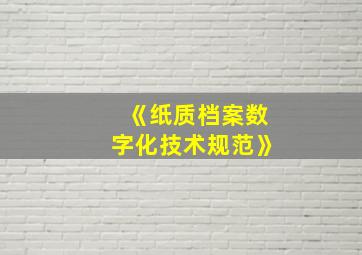 《纸质档案数字化技术规范》