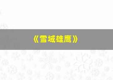 《雪域雄鹰》