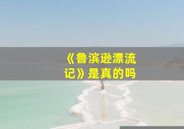 《鲁滨逊漂流记》是真的吗