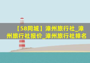 【58同城】漳州旅行社_漳州旅行社报价_漳州旅行社排名