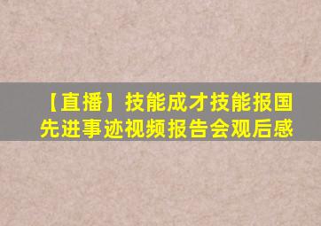 【直播】技能成才技能报国先进事迹视频报告会观后感