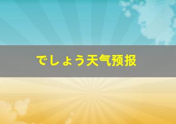 でしょう天气预报