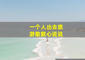 一个人出去旅游散散心说说