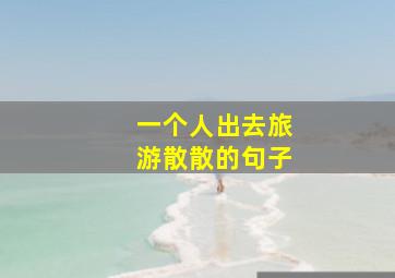 一个人出去旅游散散的句子