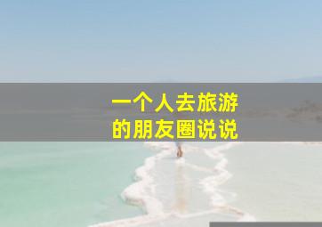 一个人去旅游的朋友圈说说