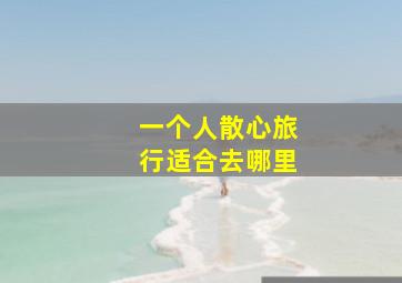 一个人散心旅行适合去哪里