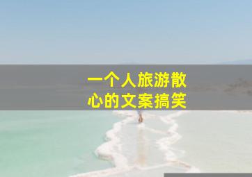 一个人旅游散心的文案搞笑