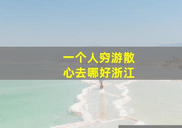 一个人穷游散心去哪好浙江