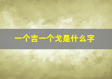 一个吉一个戈是什么字