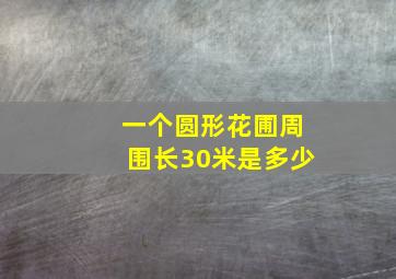 一个圆形花圃周围长30米是多少