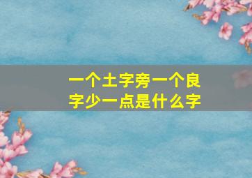 一个土字旁一个良字少一点是什么字