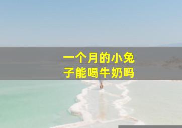 一个月的小兔子能喝牛奶吗