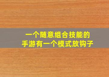 一个随意组合技能的手游有一个模式放钩子