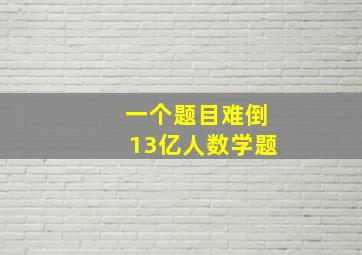 一个题目难倒13亿人数学题