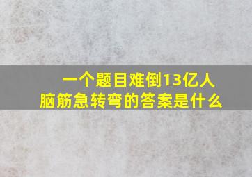 一个题目难倒13亿人脑筋急转弯的答案是什么