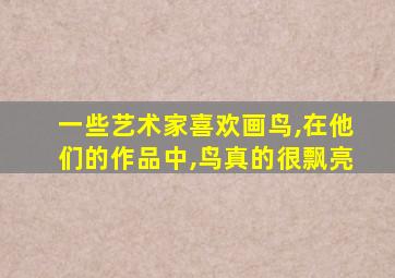 一些艺术家喜欢画鸟,在他们的作品中,鸟真的很飘亮