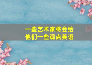 一些艺术家将会给他们一些观点英语