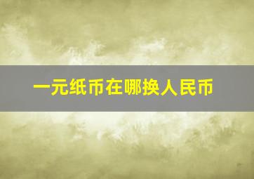 一元纸币在哪换人民币