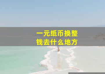 一元纸币换整钱去什么地方