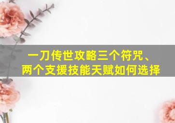 一刀传世攻略三个符咒、两个支援技能天赋如何选择