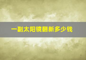 一副太阳镜翻新多少钱