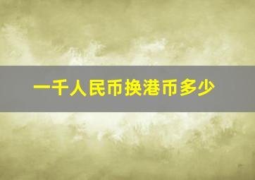 一千人民币换港币多少