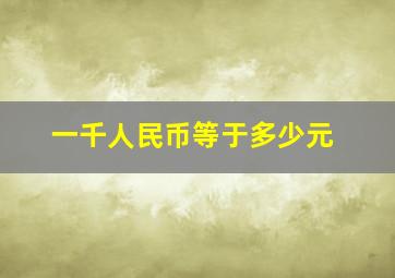 一千人民币等于多少元