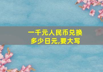 一千元人民币兑换多少日元,要大写