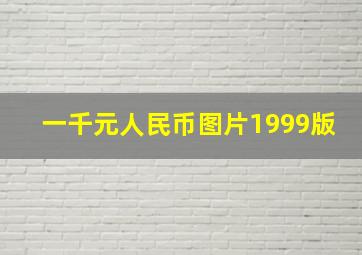 一千元人民币图片1999版