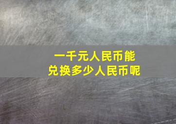 一千元人民币能兑换多少人民币呢