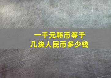 一千元韩币等于几块人民币多少钱