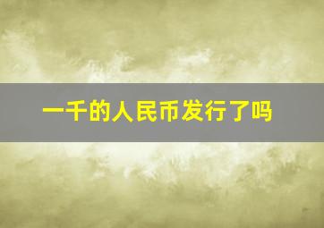 一千的人民币发行了吗