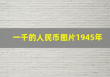 一千的人民币图片1945年