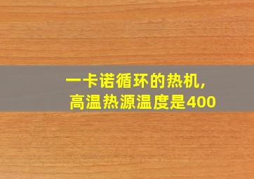 一卡诺循环的热机,高温热源温度是400