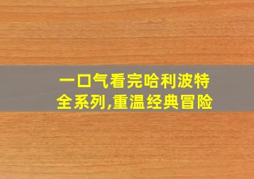 一口气看完哈利波特全系列,重温经典冒险