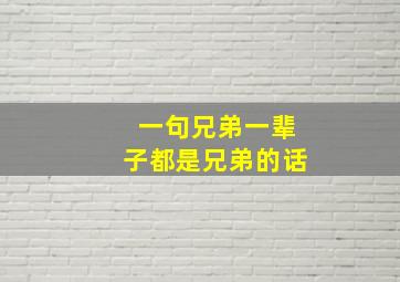 一句兄弟一辈子都是兄弟的话