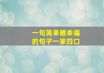 一句简单晒幸福的句子一家四口