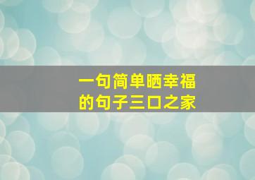 一句简单晒幸福的句子三口之家