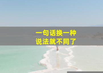 一句话换一种说法就不同了