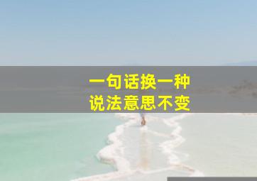 一句话换一种说法意思不变