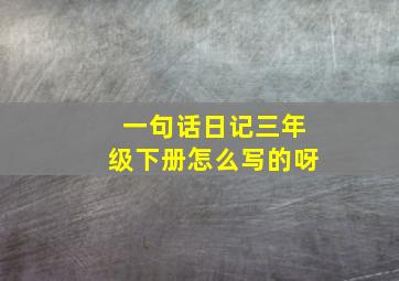 一句话日记三年级下册怎么写的呀